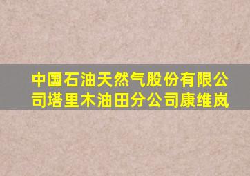 中国石油天然气股份有限公司塔里木油田分公司康维岚