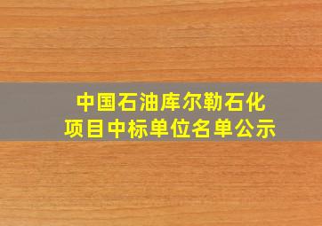 中国石油库尔勒石化项目中标单位名单公示