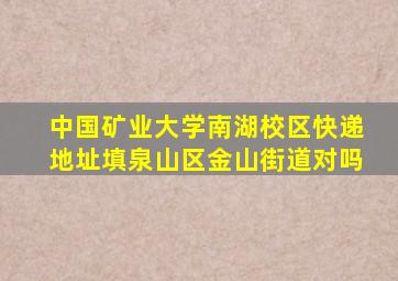 中国矿业大学南湖校区快递地址填泉山区金山街道对吗