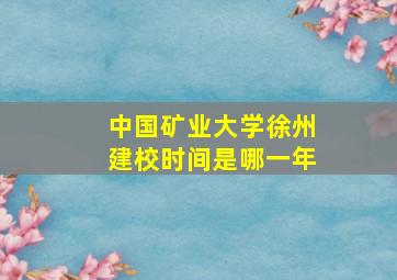 中国矿业大学徐州建校时间是哪一年