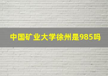 中国矿业大学徐州是985吗