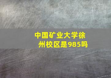 中国矿业大学徐州校区是985吗