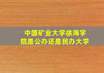 中国矿业大学徐海学院是公办还是民办大学