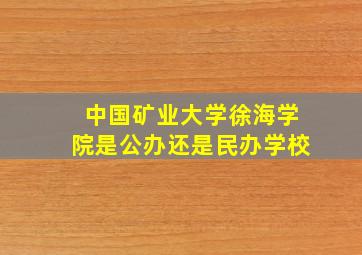 中国矿业大学徐海学院是公办还是民办学校