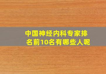 中国神经内科专家排名前10名有哪些人呢