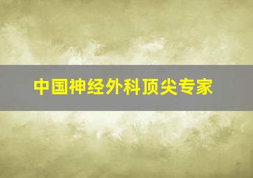 中国神经外科顶尖专家