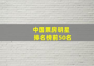 中国票房明星排名榜前50名