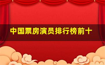 中国票房演员排行榜前十