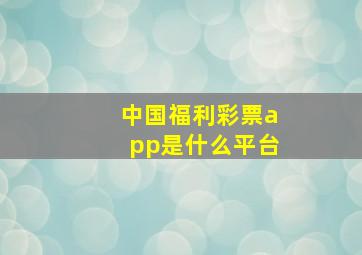 中国福利彩票app是什么平台