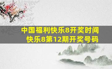 中国福利快乐8开奖时间快乐8第12期开奖号码