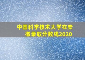 中国科学技术大学在安徽录取分数线2020