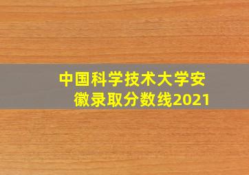 中国科学技术大学安徽录取分数线2021