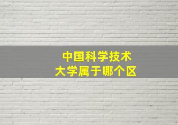 中国科学技术大学属于哪个区