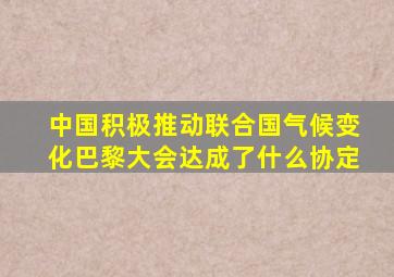 中国积极推动联合国气候变化巴黎大会达成了什么协定