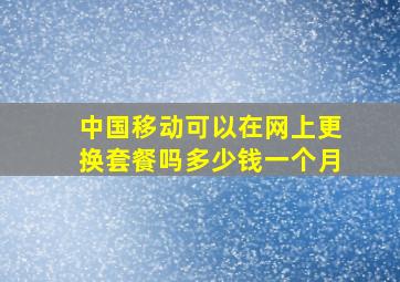 中国移动可以在网上更换套餐吗多少钱一个月