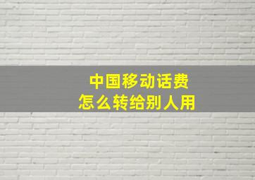 中国移动话费怎么转给别人用