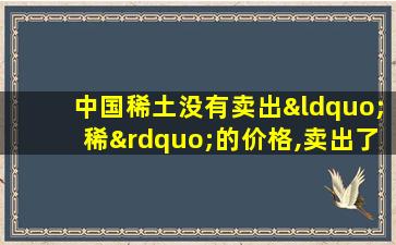 中国稀土没有卖出“稀”的价格,卖出了“土”的价格