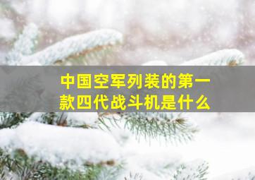 中国空军列装的第一款四代战斗机是什么