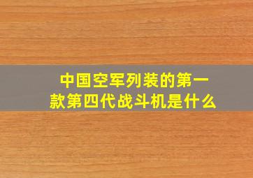 中国空军列装的第一款第四代战斗机是什么