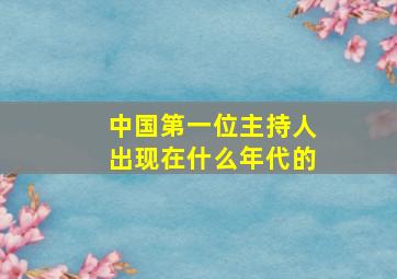 中国第一位主持人出现在什么年代的