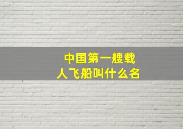 中国第一艘载人飞船叫什么名