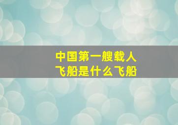 中国第一艘载人飞船是什么飞船