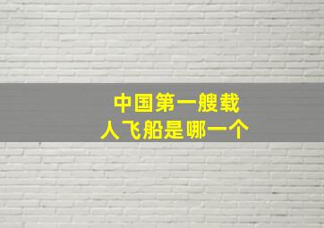 中国第一艘载人飞船是哪一个