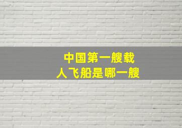 中国第一艘载人飞船是哪一艘