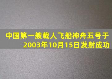 中国第一艘载人飞船神舟五号于2003年10月15日发射成功