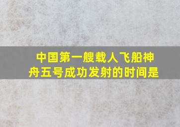 中国第一艘载人飞船神舟五号成功发射的时间是