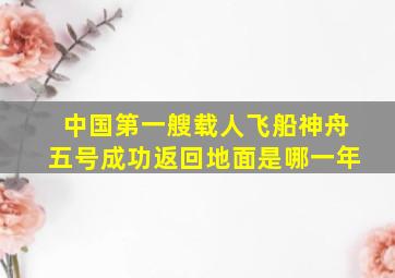 中国第一艘载人飞船神舟五号成功返回地面是哪一年