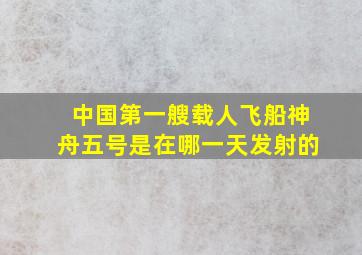 中国第一艘载人飞船神舟五号是在哪一天发射的