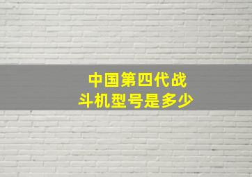 中国第四代战斗机型号是多少