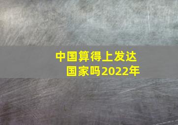 中国算得上发达国家吗2022年