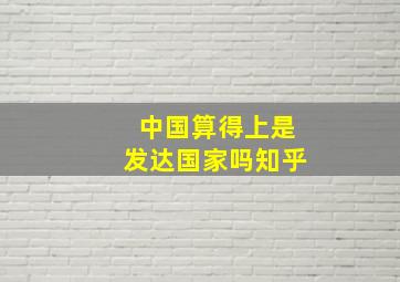 中国算得上是发达国家吗知乎