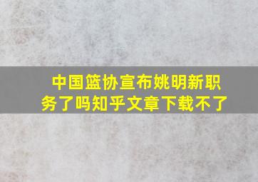 中国篮协宣布姚明新职务了吗知乎文章下载不了