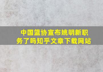 中国篮协宣布姚明新职务了吗知乎文章下载网站