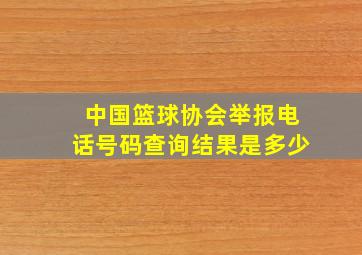 中国篮球协会举报电话号码查询结果是多少