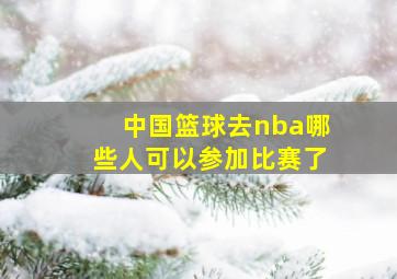 中国篮球去nba哪些人可以参加比赛了