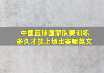 中国篮球国家队要训练多久才能上场比赛呢英文