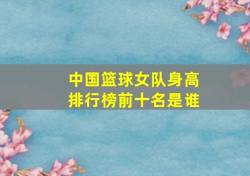 中国篮球女队身高排行榜前十名是谁