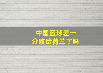 中国篮球差一分败给荷兰了吗