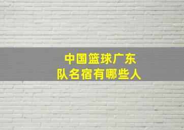 中国篮球广东队名宿有哪些人