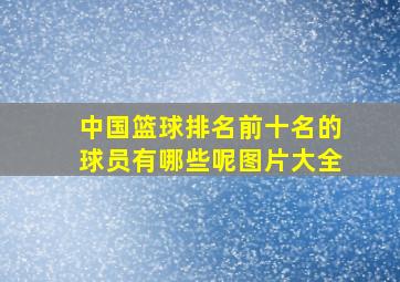 中国篮球排名前十名的球员有哪些呢图片大全