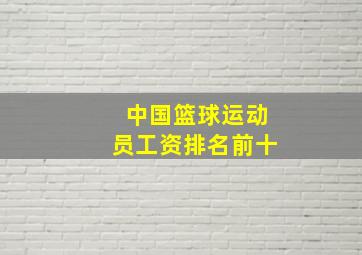 中国篮球运动员工资排名前十