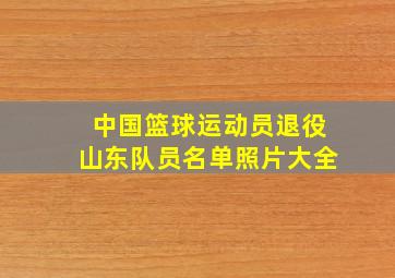 中国篮球运动员退役山东队员名单照片大全