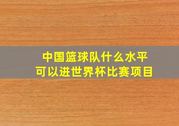 中国篮球队什么水平可以进世界杯比赛项目