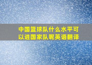 中国篮球队什么水平可以进国家队呢英语翻译