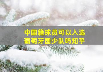 中国籍球员可以入选葡萄牙国少队吗知乎