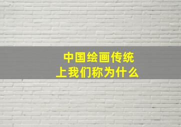 中国绘画传统上我们称为什么